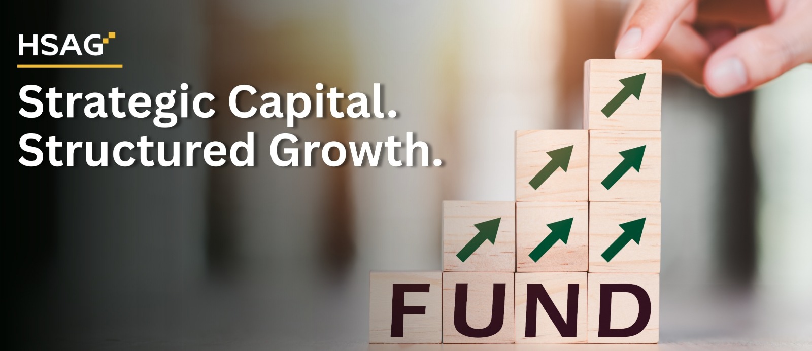 HSAG banner showing wooden blocks forming a growth staircase with upward arrows and the text “Strategic Capital. Structured Growth.” representing fund-raising and business growth strategy.